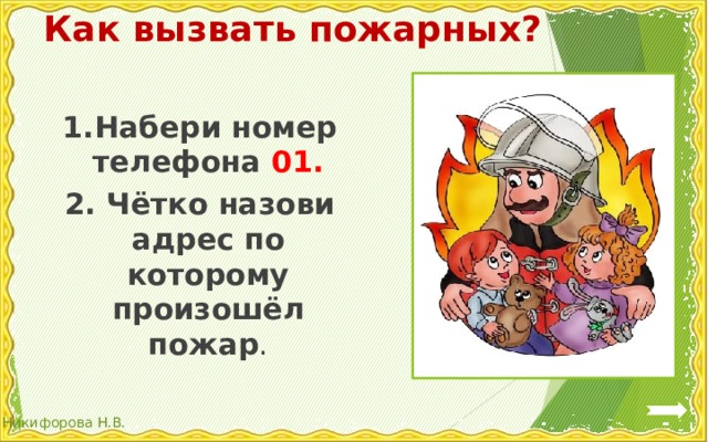 Как вызвать пожарных? 1.Набери номер телефона 01. 2. Чётко назови адрес по которому произошёл пожар . 