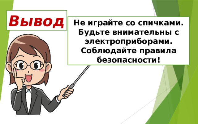 Вывод Не играйте со спичками. Будьте внимательны с электроприборами. Соблюдайте правила безопасности! 