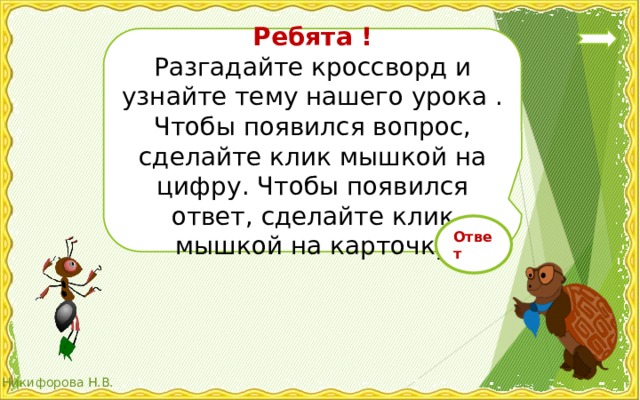 Ребята ! Разгадайте кроссворд и узнайте тему нашего урока . Чтобы появился вопрос, сделайте клик мышкой на цифру. Чтобы появился ответ, сделайте клик мышкой на карточку Ответ 