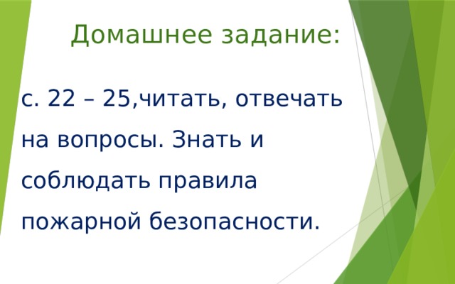 Домашнее задание:   с. 22 – 25,читать, отвечать на вопросы. Знать и соблюдать правила пожарной безопасности. 