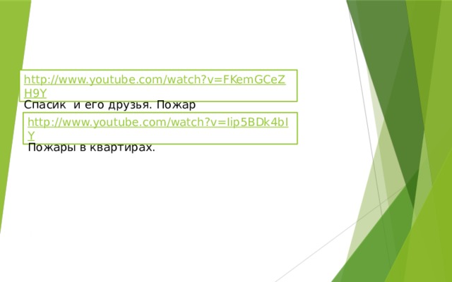 http://www.youtube.com/watch?v=FKemGCeZH9Y Спасик и его друзья. Пожар http://www.youtube.com/watch?v=Iip5BDk4bIY Пожары в квартирах. 