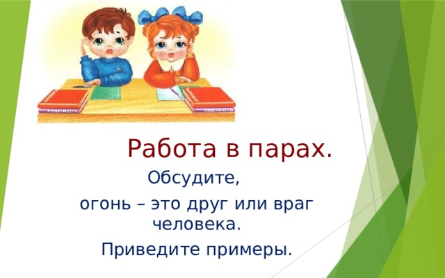 Работа в парах. Обсудите, огонь – это друг или враг человека. Приведите примеры. 