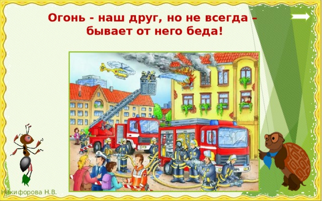  Огонь - наш друг, но не всегда –  бывает от него беда!   