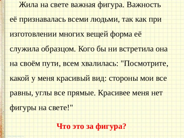 Жила на свете важная фигура. Важность её признавалась всеми людьми, так как при изготовлении многих вещей форма её служила образцом. Кого бы ни встретила она на своём пути, всем хвалилась: 