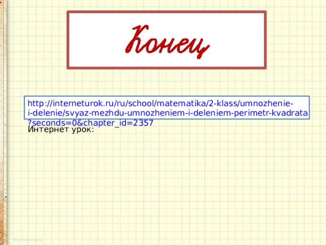http://interneturok.ru/ru/school/matematika/2-klass/umnozhenie-i-delenie/svyaz-mezhdu-umnozheniem-i-deleniem-perimetr-kvadrata?seconds=0&chapter_id=2357 Интернет урок: 