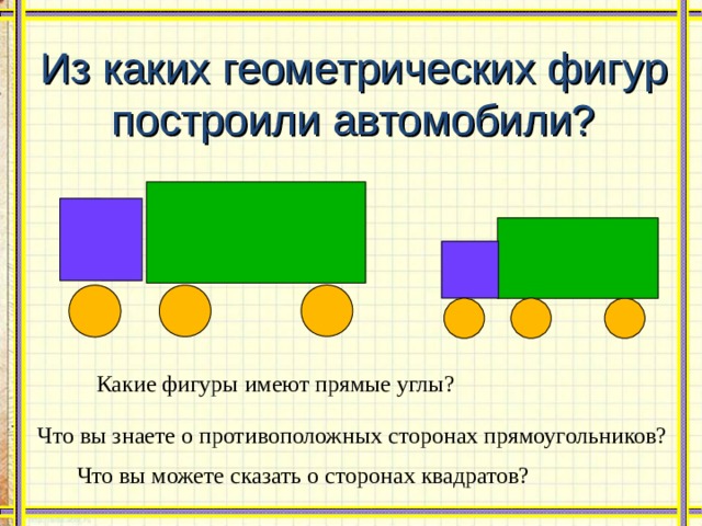 Из каких геометрических фигур построили автомобили? Какие фигуры имеют прямые углы? Что вы знаете о противоположных сторонах прямоугольни­ков? Что вы можете сказать о сторонах квадратов? 