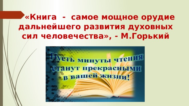  «Книга - самое мощное орудие дальнейшего развития духовных сил человечества», - М.Горький 
