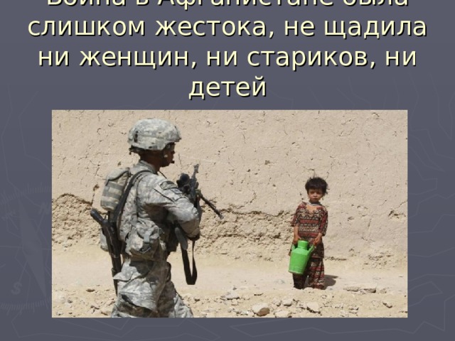 Война в Афганистане была слишком жестока, не щадила ни женщин, ни стариков, ни детей 