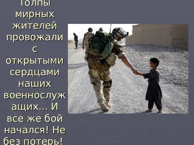 Толпы мирных жителей провожали с открытыми сердцами наших военнослужащих... И все же бой начался! Не без потерь!   
