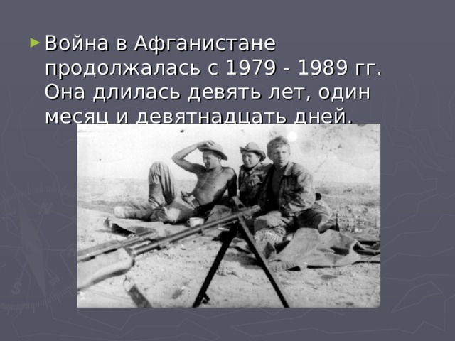 Война в Афганистане продолжалась с 1979 - 1989 гг. Она длилась девять лет, один месяц и девятнадцать дней. 