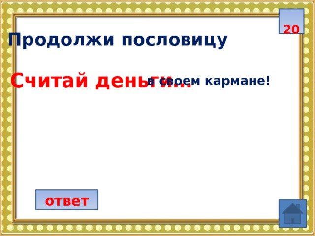  20  Продолжи пословицу Считай деньги… в своем кармане!  ответ 