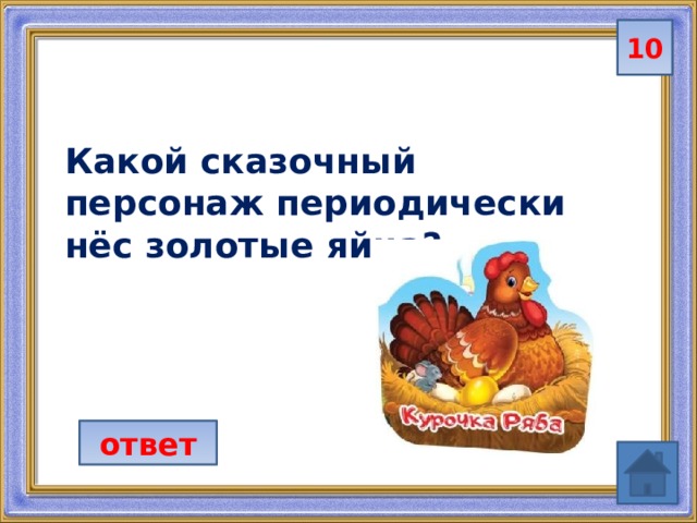 10 Какой сказочный персонаж периодически нёс золотые яйца?  ответ 