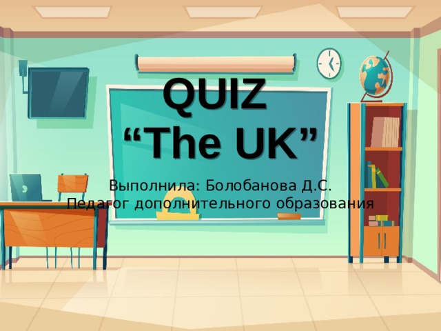 QUIZ  “The UK” Выполнила: Болобанова Д.С.  Педагог дополнительного образования 