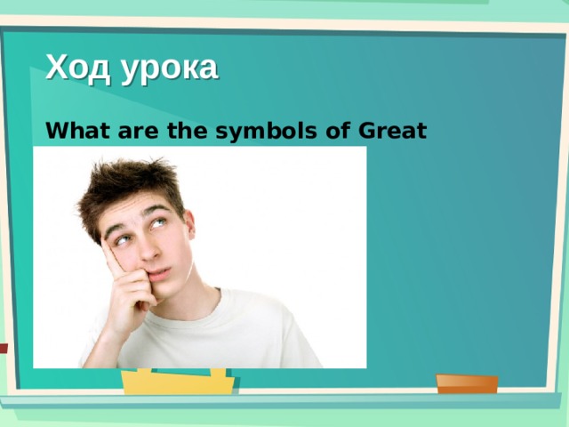Ход урока What are the symbols of Great Britain? 