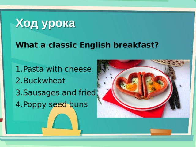 Ход урока What a classic English breakfast?  Pasta with cheese Buckwheat Sausages and fried eggs Poppy seed buns 