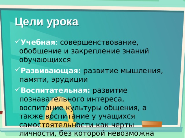 Цели урока Учебная : совершенствование, обобщение и закрепление знаний обучающихся Развивающая:  развитие мышления, памяти, эрудиции Воспитательная:  развитие познавательного интереса, воспитание культуры общения, а также воспитание у учащихся самостоятельности как черты личности, без которой невозможна деятельность современного специалиста 