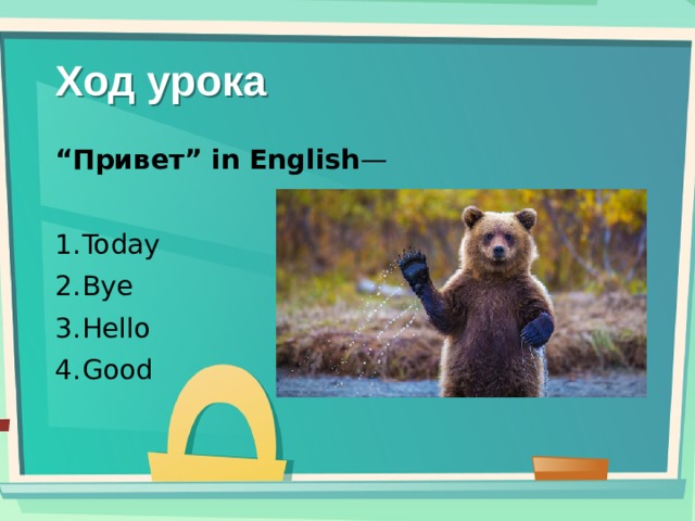 Ход урока “ Привет” in English —   Today Bye Hello Good 