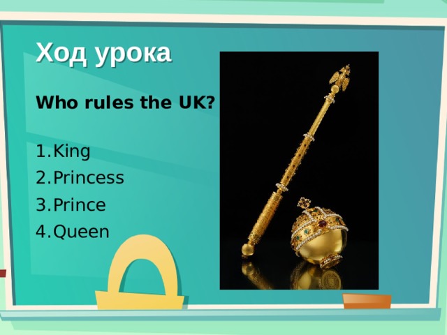 Ход урока Who rules the UK?   King Princess Prince Queen 
