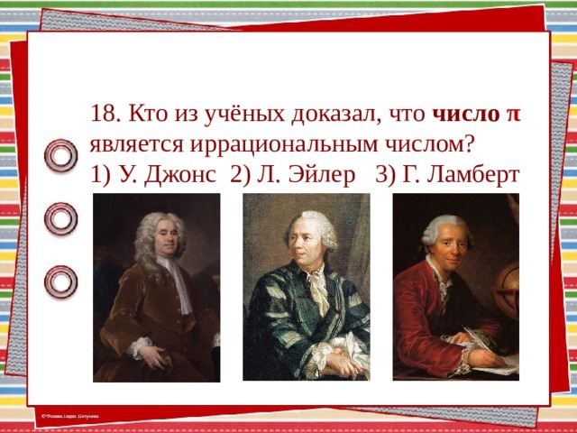 18. Кто из учёных доказал, что число π  является иррациональным числом? 1) У. Джонс 2) Л. Эйлер 3) Г. Ламберт Для ответа нажимаем на портрет 13 