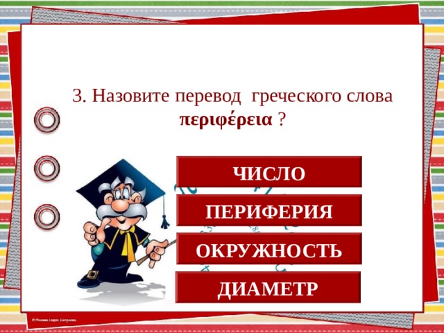 3. Назовите перевод греческого слова περιφέρεια ? ЧИСЛО ПЕРИФЕРИЯ ОКРУЖНОСТЬ ДИАМЕТР  