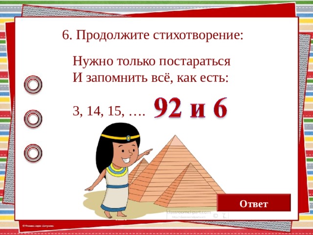 6. Продолжите стихотворение:  Нужно только постараться  И запомнить всё, как есть:  3, 14, 15, …. Ответ  