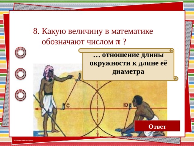 8. Какую величину в математике  обозначают числом π ? … отношение длины окружности к длине её диаметра Ответ  