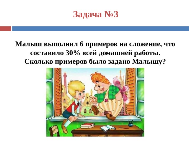 Задача №3 Малыш выполнил 6 примеров на сложение, что составило 30% всей домашней работы.  Сколько примеров было задано Малышу?  