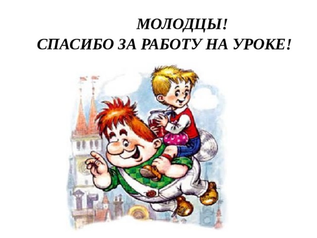   МОЛОДЦЫ! СПАСИБО ЗА РАБОТУ НА УРОКЕ! 