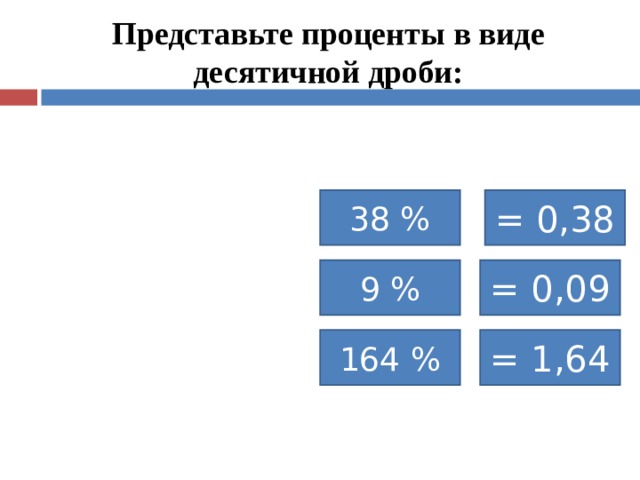  Представьте проценты в виде десятичной дроби:   38 % = 0,38 9 % = 0,09 164 % = 1,64  