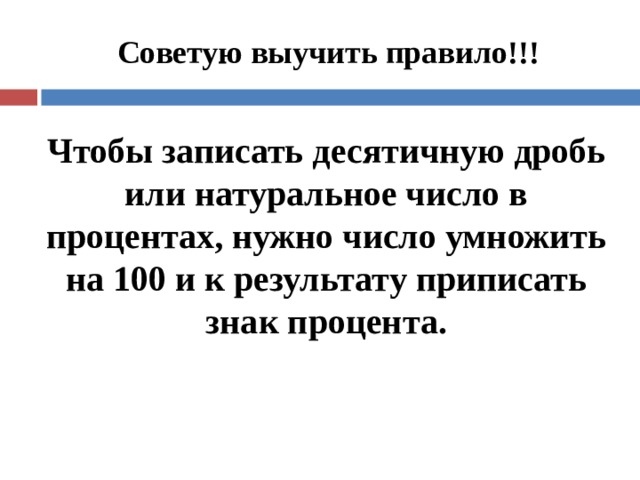 Советую выучить правило!!! Чтобы записать десятичную дробь или натуральное число в процентах, нужно число умножить на 100 и к результату приписать знак процента. 