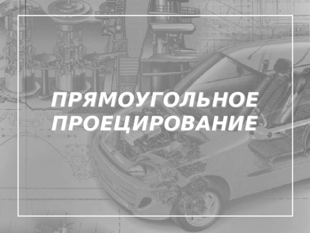 ПРЯМОУГОЛЬНОЕ ПРОЕЦИРОВАНИЕ 