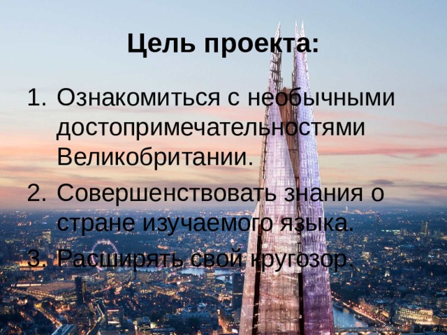 Цель проекта: Ознакомиться с необычными достопримечательностями Великобритании. Совершенствовать знания о стране изучаемого языка. Расширять свой кругозор. 