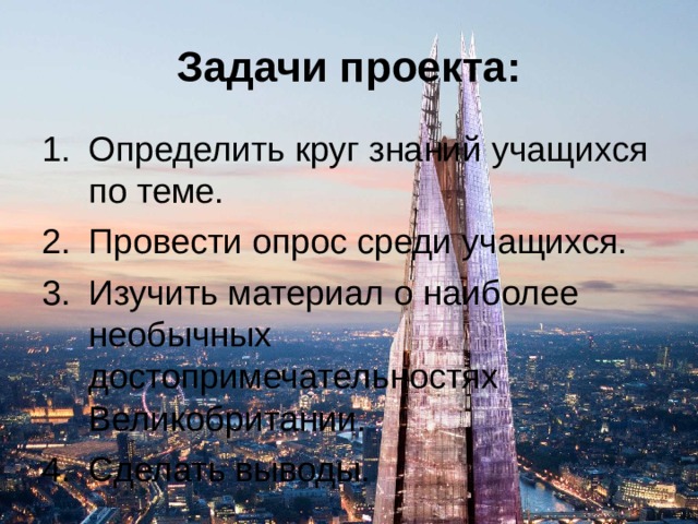 Задачи проекта: Определить круг знаний учащихся по теме. Провести опрос среди учащихся. Изучить материал о наиболее необычных достопримечательностях Великобритании. Сделать выводы. 