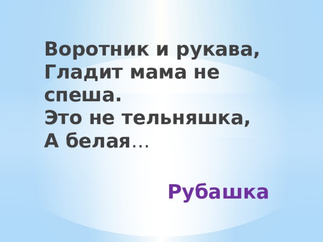 Воротник и рукава,  Гладит мама не спеша.  Это не тельняшка,  А белая … Рубашка 
