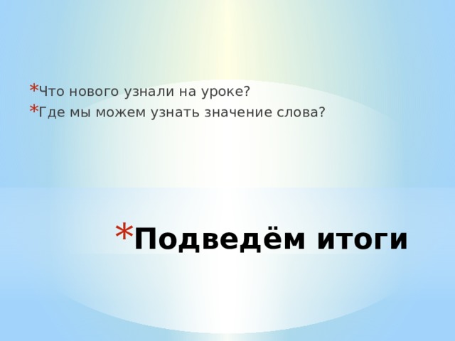 Что нового узнали на уроке? Где мы можем узнать значение слова? Подведём итоги 