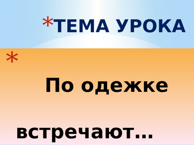 ТЕМА УРОКА    По одежке   встречают… 
