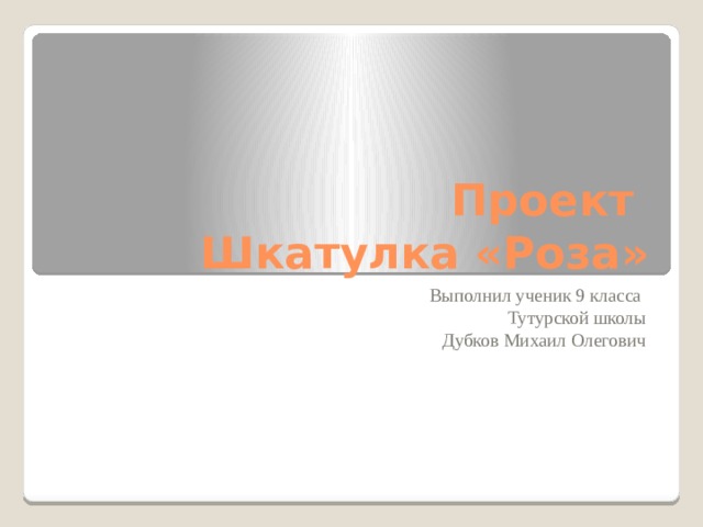 Проект  Шкатулка «Роза» Выполнил ученик 9 класса Тутурской школы Дубков Михаил Олегович 