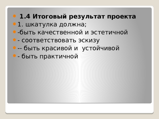  1.4 Итоговый результат проекта 1. шкатулка должна; -быть качественной и эстетичной - соответствовать эскизу -- быть красивой и устойчивой - быть практичной 