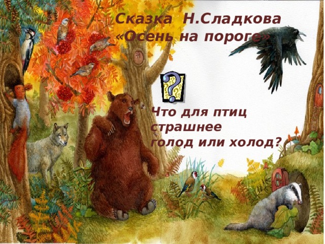 Сказка Н.Сладкова «Осень на пороге» Что для птиц страшнее голод или холод? 