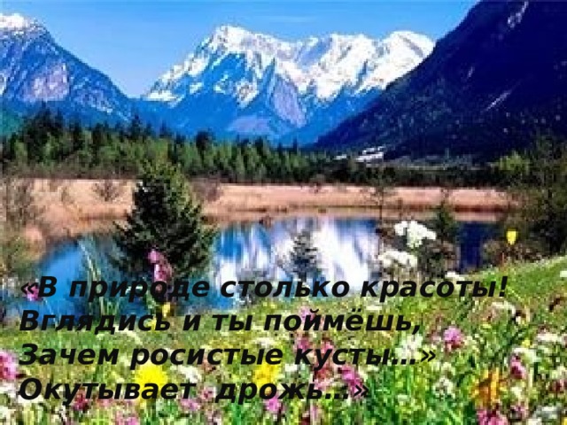 «В природе столько красоты! Вглядись и ты поймёшь, Зачем росистые кусты…» Окутывает дрожь…» 