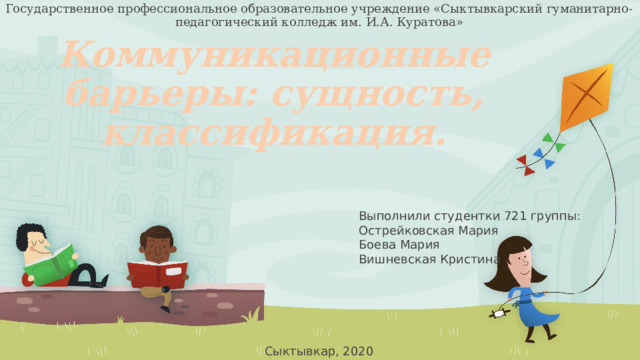 Государственное профессиональное образовательное учреждение «Сыктывкарский гуманитарно-педагогический колледж им. И.А. Куратова» Коммуникационные барьеры: сущность, классификация. Выполнили студентки 721 группы: Острейковская Мария Боева Мария Вишневская Кристина Сыктывкар, 2020 1 