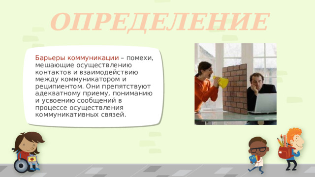 ОПРЕДЕЛЕНИЕ Барьеры коммуникации – помехи, мешающие осуществлению контактов и взаимодействию между коммуникатором и реципиентом. Они препятствуют адекватному приему, пониманию и усвоению сообщений в процессе осуществления коммуникативных связей. ПРИМЕЧАНИЕ. Чтобы изменить изображения на этом слайде, выберите рисунок и удалите его. Затем нажмите значок вставки рисунка в заполнителе, чтобы вставить собственное изображение. 1 