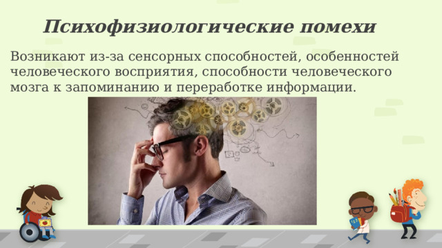 Психофизиологические помехи Возникают из-за сенсорных способностей, особенностей человеческого восприятия, способности человеческого мозга к запоминанию и переработке информации. 1 