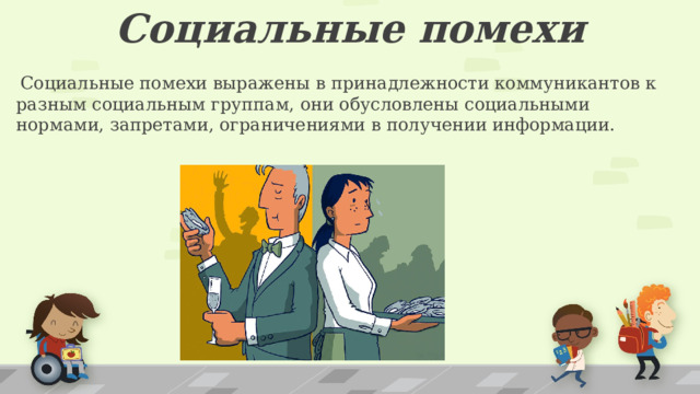  Социальные помехи  Социальные помехи выражены в принадлежности коммуникантов к разным социальным группам, они обусловлены социальными нормами, запретами, ограничениями в получении информации. 1 