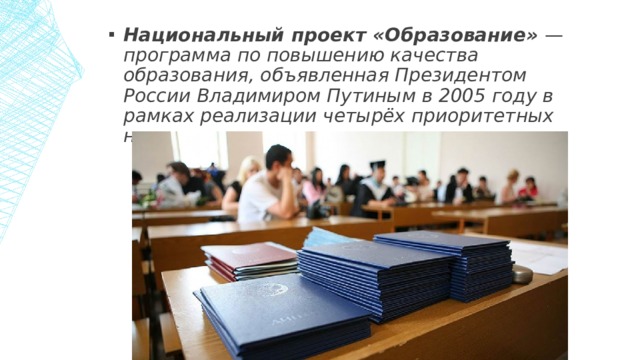 Национальный проект «Образование» — программа по повышению качества образования, объявленная Президентом России Владимиром Путиным в 2005 году в рамках реализации четырёх приоритетных национальных проектов. 1 
