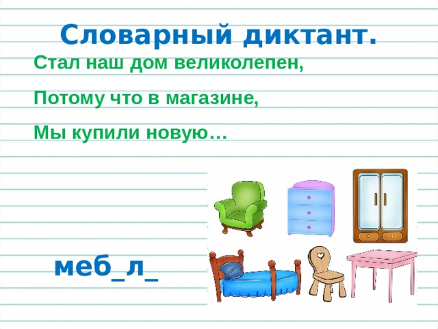 Словарный диктант. Стал наш дом великолепен,  Потому что в магазине,  Мы купили новую… меб_л_ 