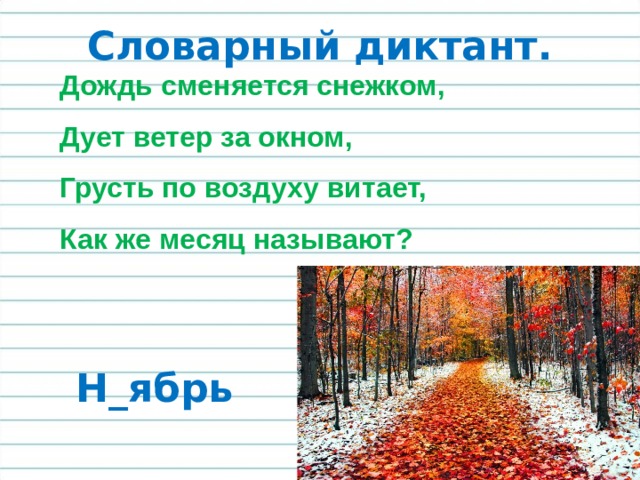 Словарный диктант. Дождь сменяется снежком, Дует ветер за окном, Грусть по воздуху витает, Как же месяц называют? Н_ябрь 