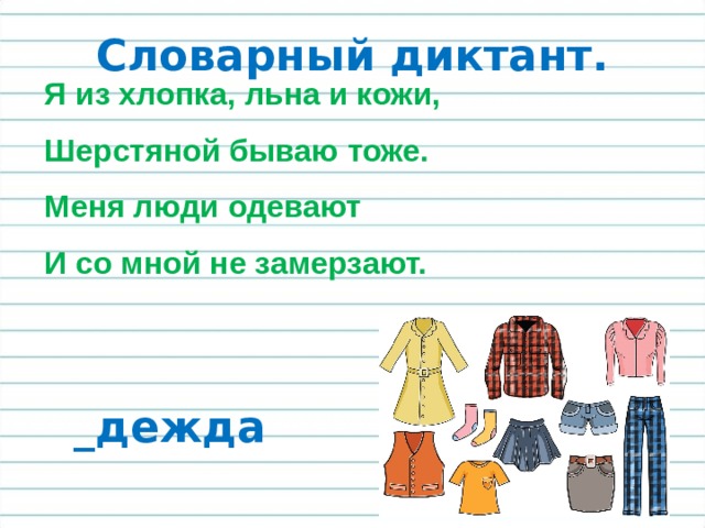 Словарный диктант. Я из хлопка, льна и кожи, Шерстяной бываю тоже. Меня люди одевают И со мной не замерзают. _дежда 