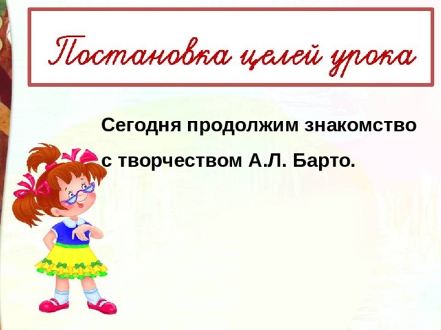 Сегодня продолжим знакомство с творчеством А.Л. Барто. 