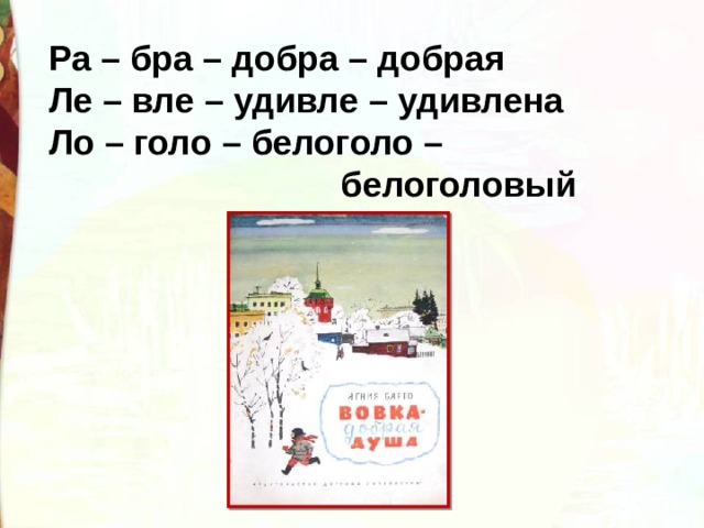 Ра – бра – добра – добрая Ле – вле – удивле – удивлена Ло – голо – белоголо –  белоголовый 